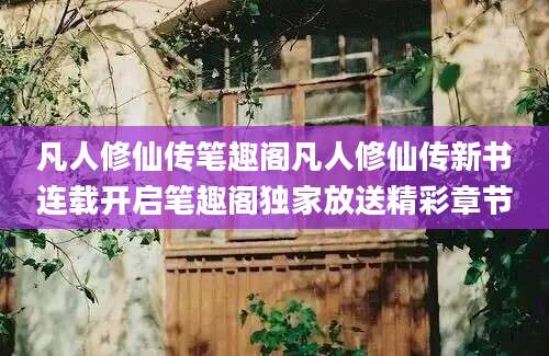 凡人修仙传笔趣阁凡人修仙传新书连载开启笔趣阁独家放送精彩章节