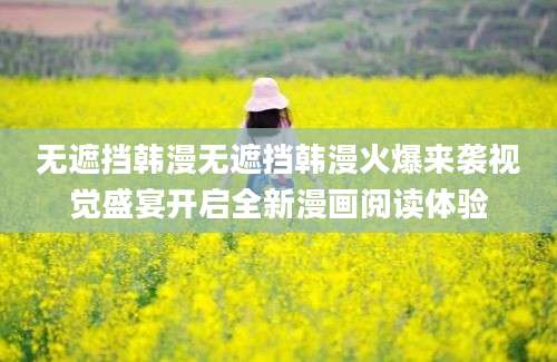 无遮挡韩漫无遮挡韩漫火爆来袭视觉盛宴开启全新漫画阅读体验
