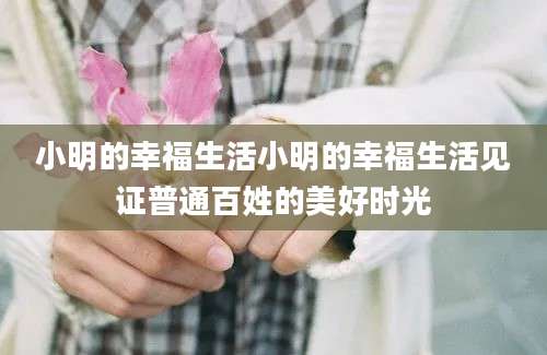 小明的幸福生活小明的幸福生活见证普通百姓的美好时光