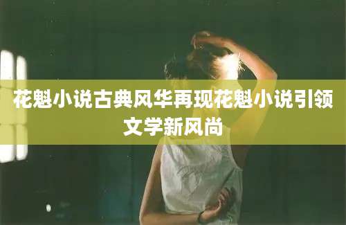 花魁小说古典风华再现花魁小说引领文学新风尚