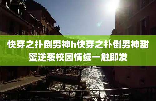 快穿之扑倒男神h快穿之扑倒男神甜蜜逆袭校园情缘一触即发