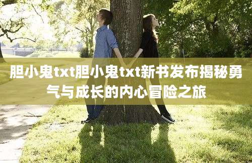 胆小鬼txt胆小鬼txt新书发布揭秘勇气与成长的内心冒险之旅