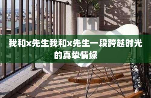 我和x先生我和x先生一段跨越时光的真挚情缘