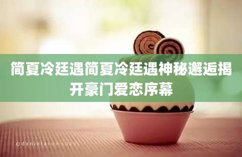 简夏冷廷遇简夏冷廷遇神秘邂逅揭开豪门爱恋序幕