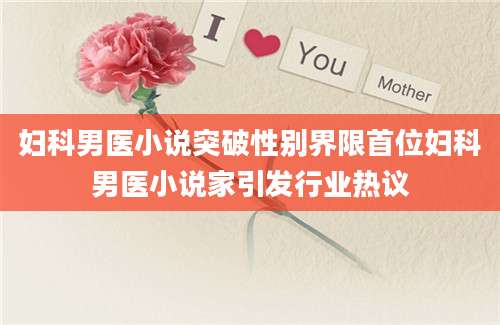 妇科男医小说突破性别界限首位妇科男医小说家引发行业热议