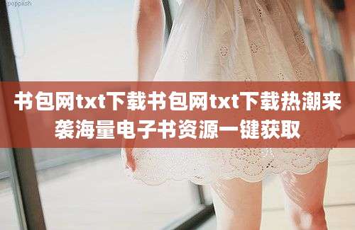 书包网txt下载书包网txt下载热潮来袭海量电子书资源一键获取