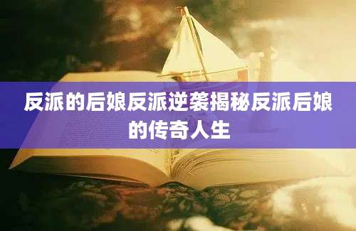 反派的后娘反派逆袭揭秘反派后娘的传奇人生