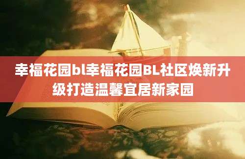 幸福花园bl幸福花园BL社区焕新升级打造温馨宜居新家园