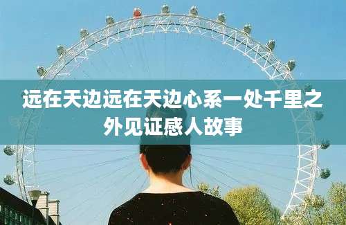 远在天边远在天边心系一处千里之外见证感人故事