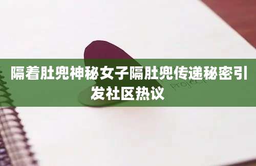 隔着肚兜神秘女子隔肚兜传递秘密引发社区热议