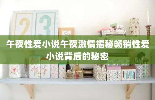午夜性爱小说午夜激情揭秘畅销性爱小说背后的秘密