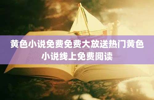 黄色小说免费免费大放送热门黄色小说线上免费阅读