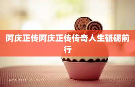阿庆正传阿庆正传传奇人生砥砺前行