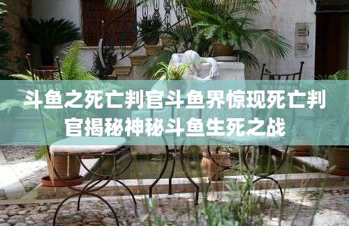 斗鱼之死亡判官斗鱼界惊现死亡判官揭秘神秘斗鱼生死之战