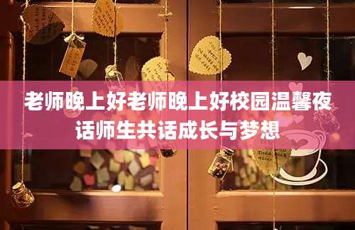 老师晚上好老师晚上好校园温馨夜话师生共话成长与梦想