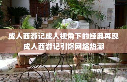 成人西游记成人视角下的经典再现成人西游记引爆网络热潮