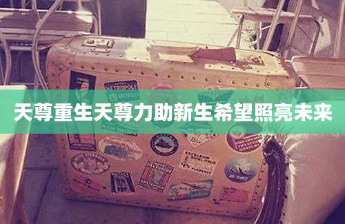 天尊重生天尊力助新生希望照亮未来