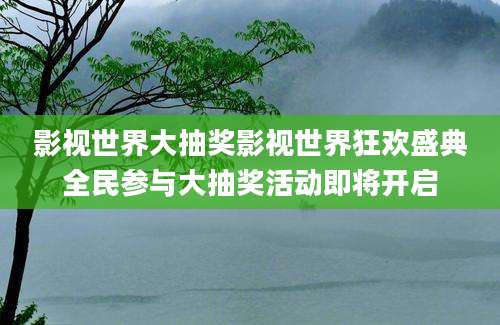 影视世界大抽奖影视世界狂欢盛典全民参与大抽奖活动即将开启