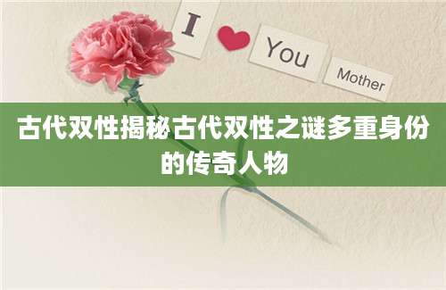 古代双性揭秘古代双性之谜多重身份的传奇人物