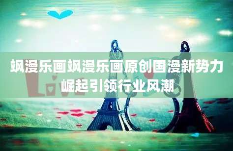 飒漫乐画飒漫乐画原创国漫新势力崛起引领行业风潮