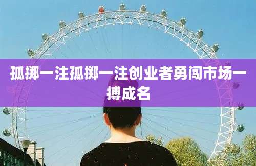 孤掷一注孤掷一注创业者勇闯市场一搏成名