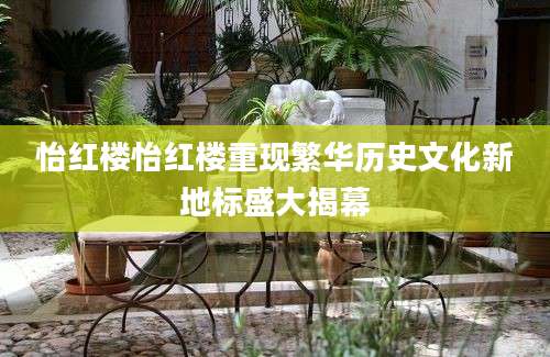 怡红楼怡红楼重现繁华历史文化新地标盛大揭幕