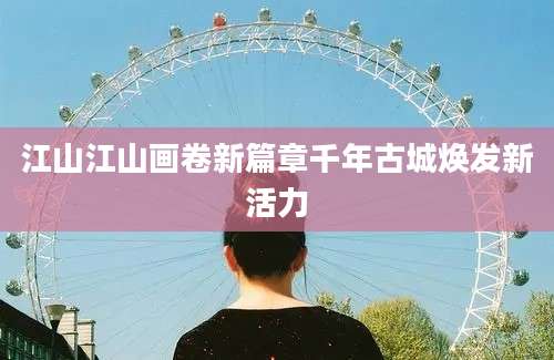 江山江山画卷新篇章千年古城焕发新活力