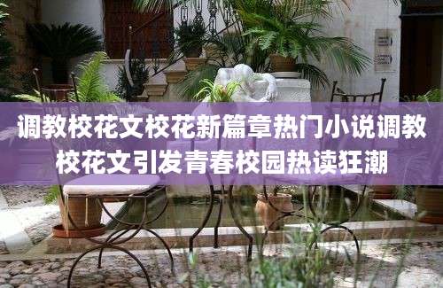 调教校花文校花新篇章热门小说调教校花文引发青春校园热读狂潮