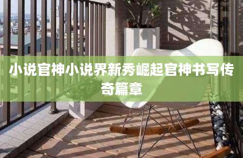 小说官神小说界新秀崛起官神书写传奇篇章