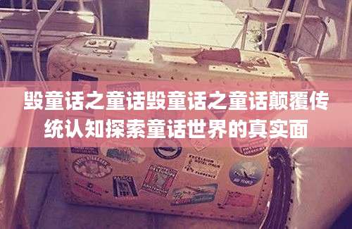 毁童话之童话毁童话之童话颠覆传统认知探索童话世界的真实面