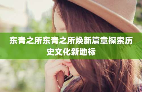 东青之所东青之所焕新篇章探索历史文化新地标