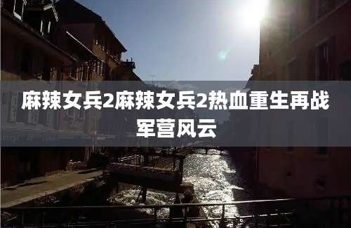 麻辣女兵2麻辣女兵2热血重生再战军营风云