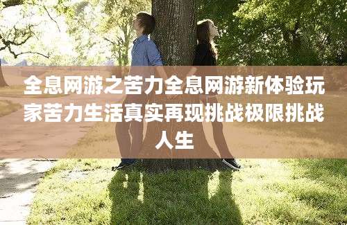 全息网游之苦力全息网游新体验玩家苦力生活真实再现挑战极限挑战人生