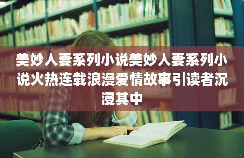 美妙人妻系列小说美妙人妻系列小说火热连载浪漫爱情故事引读者沉浸其中