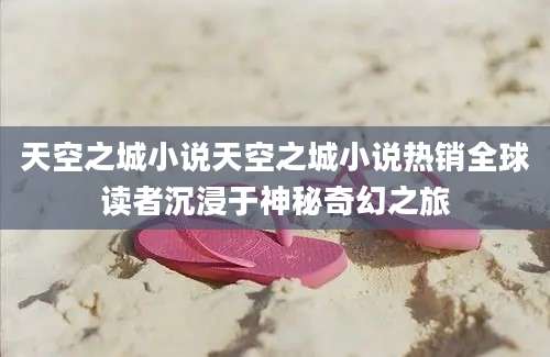 天空之城小说天空之城小说热销全球读者沉浸于神秘奇幻之旅