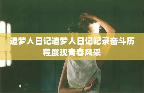 追梦人日记追梦人日记记录奋斗历程展现青春风采