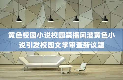 黄色校园小说校园禁播风波黄色小说引发校园文学审查新议题