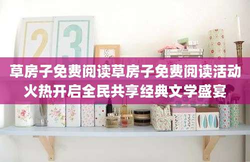 草房子免费阅读草房子免费阅读活动火热开启全民共享经典文学盛宴