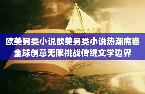 欧美另类小说欧美另类小说热潮席卷全球创意无限挑战传统文学边界