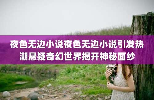 夜色无边小说夜色无边小说引发热潮悬疑奇幻世界揭开神秘面纱