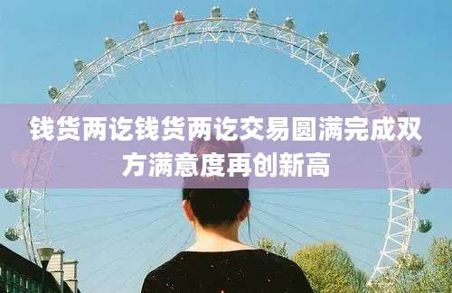 钱货两讫钱货两讫交易圆满完成双方满意度再创新高