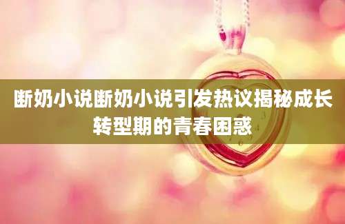 断奶小说断奶小说引发热议揭秘成长转型期的青春困惑