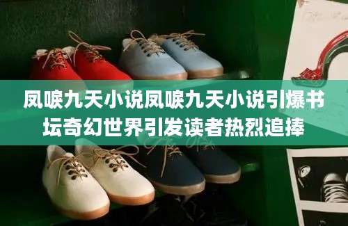 凤唳九天小说凤唳九天小说引爆书坛奇幻世界引发读者热烈追捧