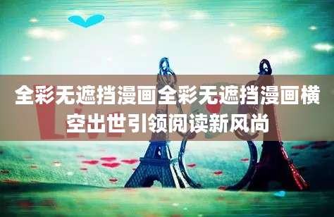 全彩无遮挡漫画全彩无遮挡漫画横空出世引领阅读新风尚