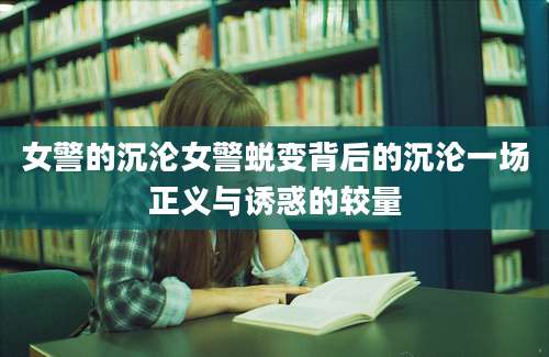 女警的沉沦女警蜕变背后的沉沦一场正义与诱惑的较量