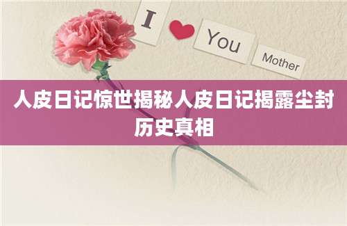人皮日记惊世揭秘人皮日记揭露尘封历史真相