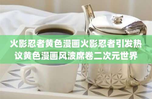 火影忍者黄色漫画火影忍者引发热议黄色漫画风波席卷二次元世界