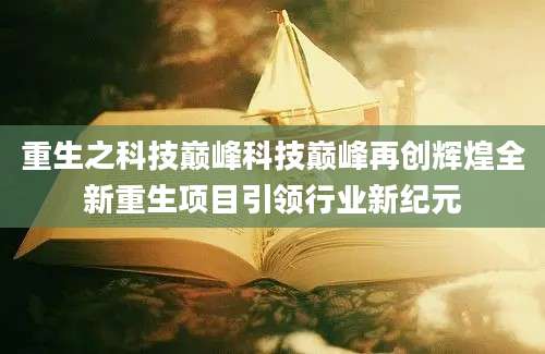重生之科技巅峰科技巅峰再创辉煌全新重生项目引领行业新纪元