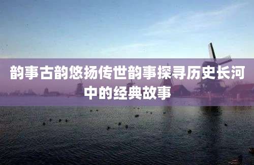 韵事古韵悠扬传世韵事探寻历史长河中的经典故事