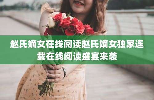 赵氏嫡女在线阅读赵氏嫡女独家连载在线阅读盛宴来袭